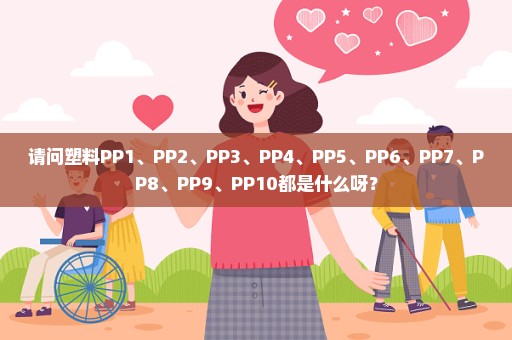 请问塑料PP1、PP2、PP3、PP4、PP5、PP6、PP7、PP8、PP9、PP10都是什么呀？