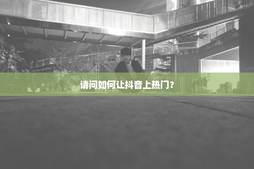 请问如何让抖音上热门？