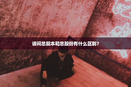 请问总股本和总股份有什么区别？