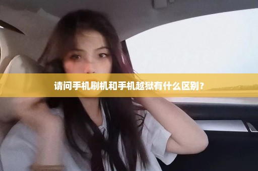 请问手机刷机和手机越狱有什么区别？