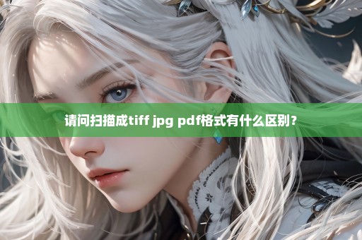 请问扫描成tiff jpg pdf格式有什么区别？