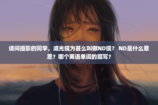 请问摄影的同学，减光镜为甚么叫做ND镜？ ND是什么意思？哪个英语单词的简写？