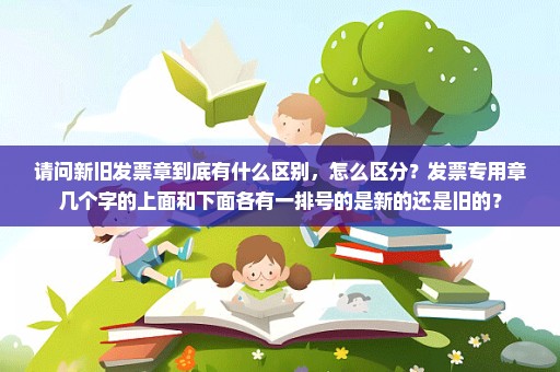 请问新旧发票章到底有什么区别，怎么区分？发票专用章几个字的上面和下面各有一排号的是新的还是旧的？