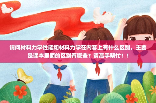 请问材料力学性能和材料力学在内容上有什么区别，主要是课本里面的区别有哪些？请高手帮忙！！