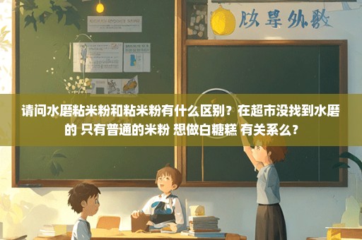 请问水磨粘米粉和粘米粉有什么区别？在超市没找到水磨的 只有普通的米粉 想做白糖糕 有关系么？