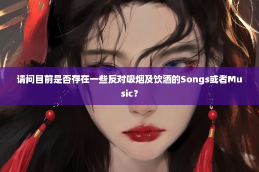 请问目前是否存在一些反对吸烟及饮酒的Songs或者Music？