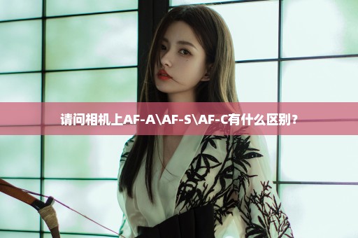 请问相机上AF-A\AF-S\AF-C有什么区别？