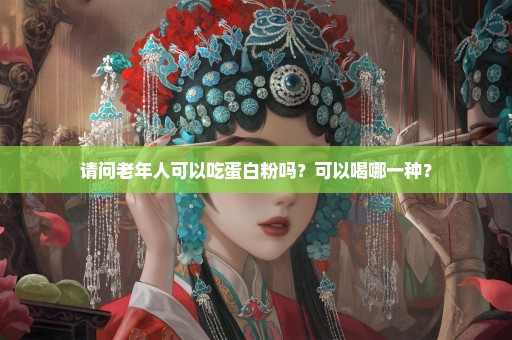 请问老年人可以吃蛋白粉吗？可以喝哪一种？