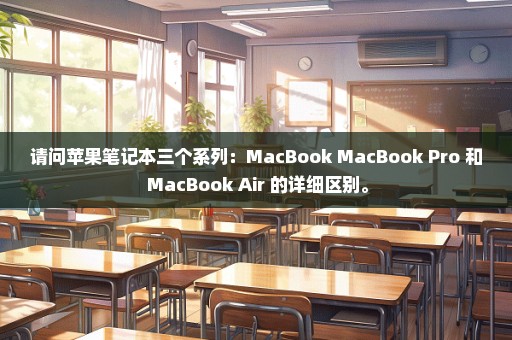 请问苹果笔记本三个系列：MacBook MacBook Pro 和 MacBook Air 的详细区别。