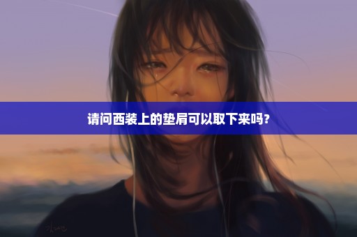 请问西装上的垫肩可以取下来吗？