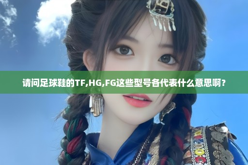 请问足球鞋的TF,HG,FG这些型号各代表什么意思啊？