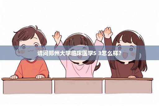 请问郑州大学临床医学5+3怎么样？