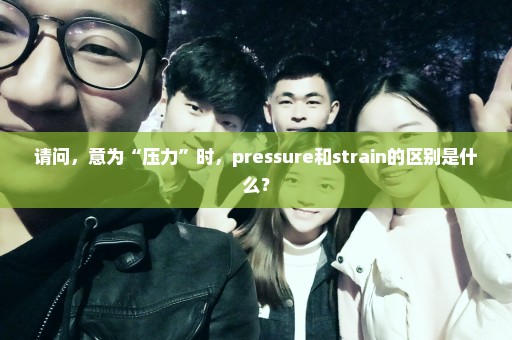 请问，意为“压力”时，pressure和strain的区别是什么？