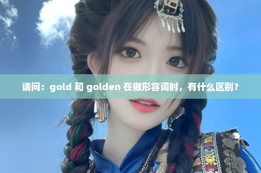 请问：gold 和 golden 在做形容词时，有什么区别？