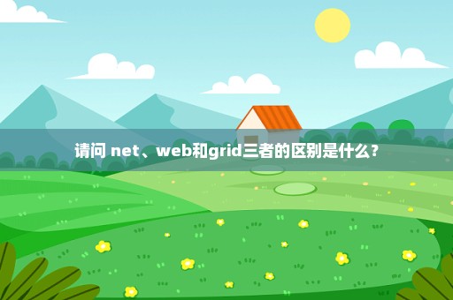 请问 net、web和grid三者的区别是什么？