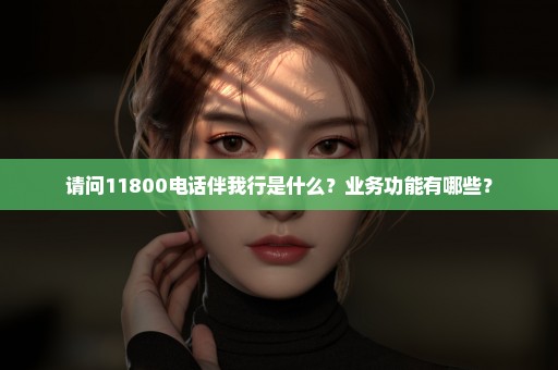 请问11800电话伴我行是什么？业务功能有哪些？