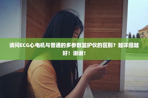 请问ECG心电机与普通的多参数监护仪的区别？越详细越好！谢谢！