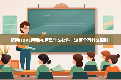 请问HDPE管和PE管是什么材料，这两个有什么区别。