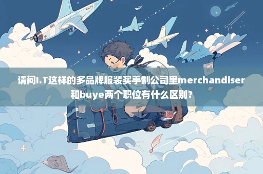 请问I.T这样的多品牌服装买手制公司里merchandiser和buye两个职位有什么区别？