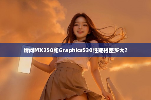 请问MX250和Graphics530性能相差多大？