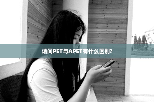 请问PET与APET有什么区别?