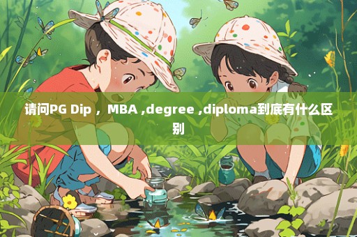 请问PG Dip ，MBA ,degree ,diploma到底有什么区别