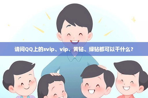 请问QQ上的svip、vip、黄钻、绿钻都可以干什么？