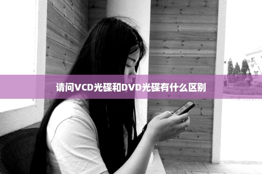 请问VCD光碟和DVD光碟有什么区别