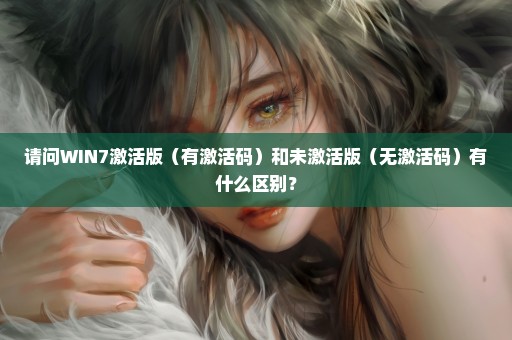 请问WIN7激活版（有激活码）和未激活版（无激活码）有什么区别？