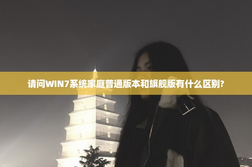 请问WIN7系统家庭普通版本和旗舰版有什么区别?