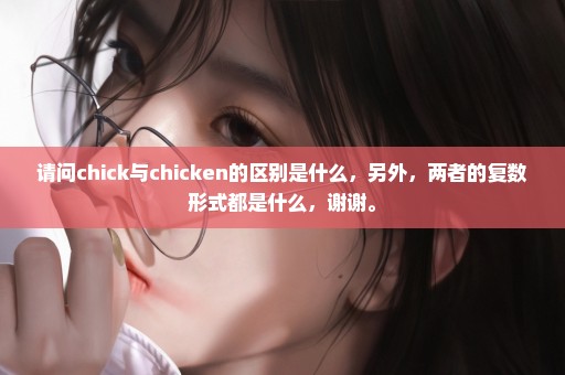 请问chick与chicken的区别是什么，另外，两者的复数形式都是什么，谢谢。