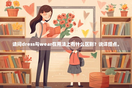 请问dress与wear在用法上有什么区别？说详细点。