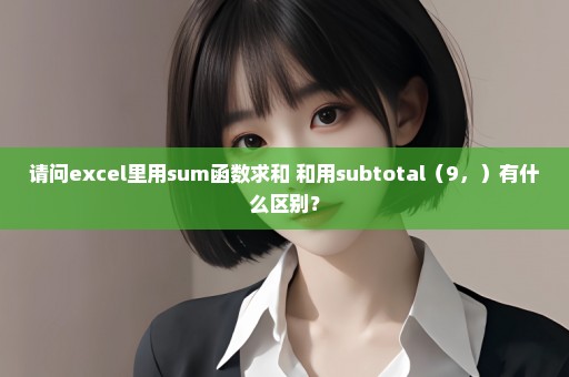 请问excel里用sum函数求和 和用subtotal（9，）有什么区别？