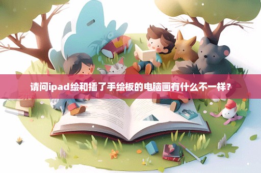 请问ipad绘和插了手绘板的电脑画有什么不一样？