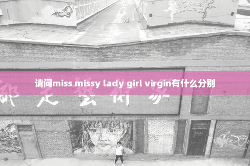 请问miss missy lady girl virgin有什么分别