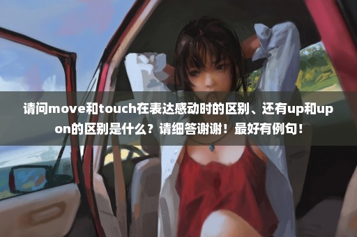 请问move和touch在表达感动时的区别、还有up和upon的区别是什么？请细答谢谢！最好有例句！