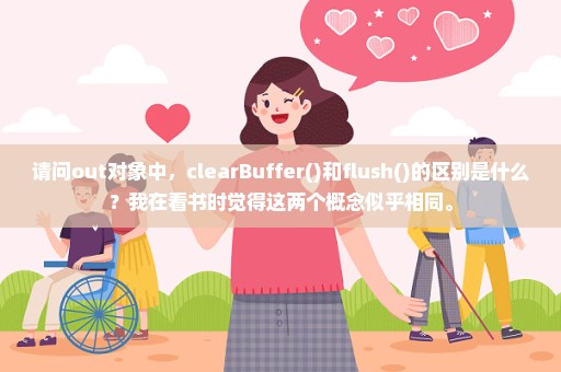 请问out对象中，clearBuffer()和flush()的区别是什么？我在看书时觉得这两个概念似乎相同。