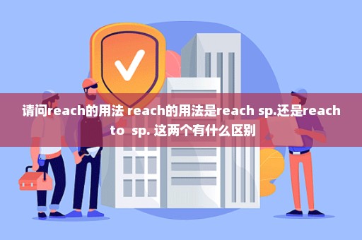 请问reach的用法 reach的用法是reach+sp.还是reach to +sp. 这两个有什么区别