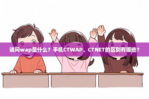 请问wap是什么？手机CTWAP、CTNET的区别有哪些？