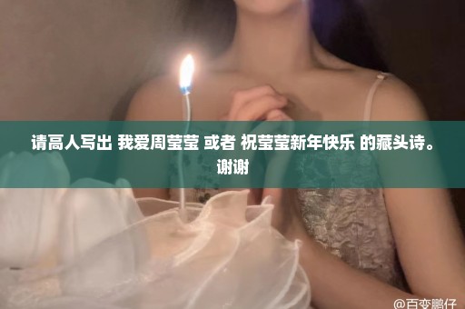 请高人写出 我爱周莹莹 或者 祝莹莹新年快乐 的藏头诗。谢谢