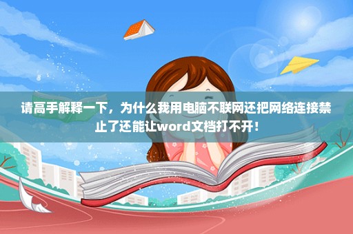 请高手解释一下，为什么我用电脑不联网还把网络连接禁止了还能让word文档打不开！