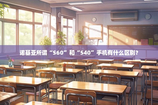 诺基亚所谓“S60”和“S40”手机有什么区别？