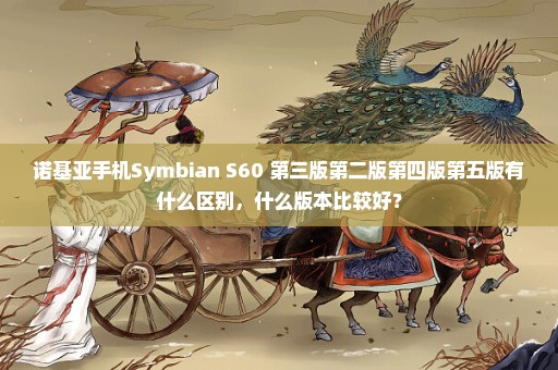 诺基亚手机Symbian S60 第三版第二版第四版第五版有什么区别，什么版本比较好？