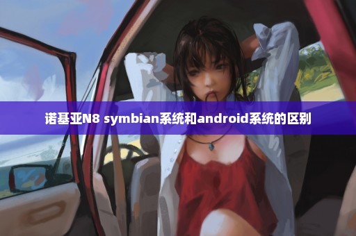 诺基亚N8 symbian系统和android系统的区别