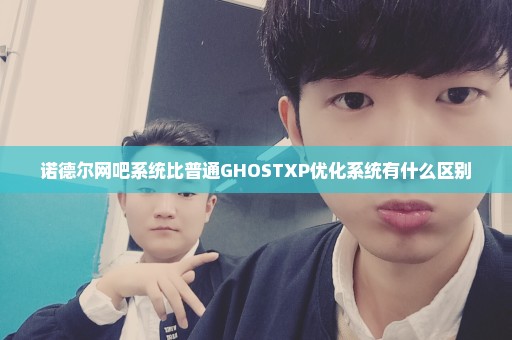 诺德尔网吧系统比普通GHOSTXP优化系统有什么区别