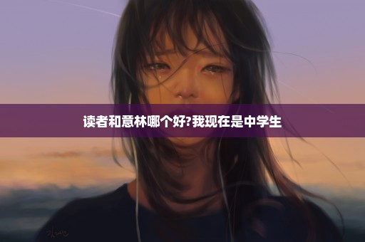 读者和意林哪个好?我现在是中学生