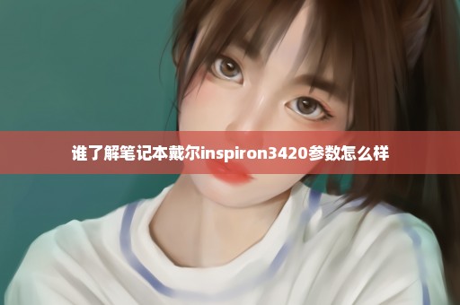 谁了解笔记本戴尔inspiron3420参数怎么样