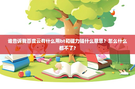 谁告诉我百度云有什么用bt和磁力链什么意思？怎么什么都不了？