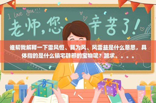 谁帮我解释一下雷风恒、巽为风、风雷益是什么意思，具体指的是什么镇宅辟邪的宝物呢？跪求。。。。