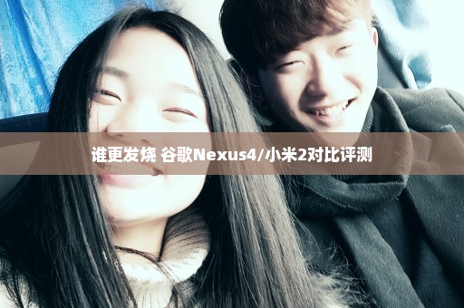 谁更发烧 谷歌Nexus4/小米2对比评测